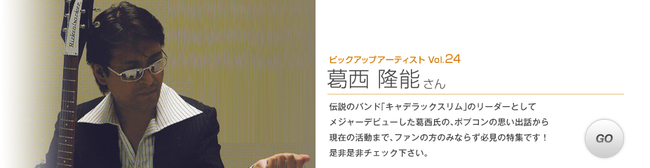 「ピックアップアーティスト Vol.24　葛西 隆能 さん」伝説のバンド「キャデラックスリム」のリーダーとしてメジャーデビューした葛西氏の、ポプコンの思い出話から現在の活動まで、ファンの方のみならず必見の特集です！是非是非チェック下さい。